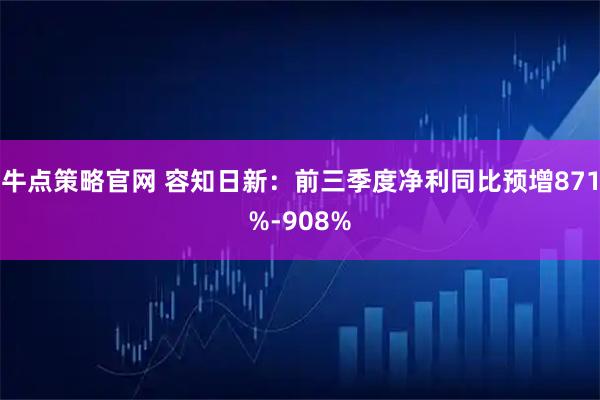 牛点策略官网 容知日新：前三季度净利同比预增871%-908%