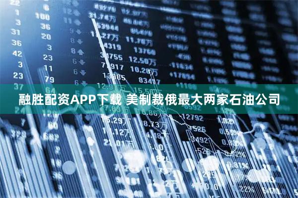 融胜配资APP下载 美制裁俄最大两家石油公司
