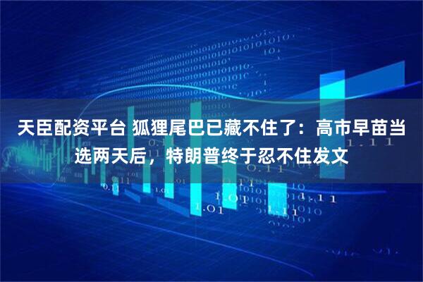 天臣配资平台 狐狸尾巴已藏不住了:高市早苗当选两天后,特朗普终于忍不住发文