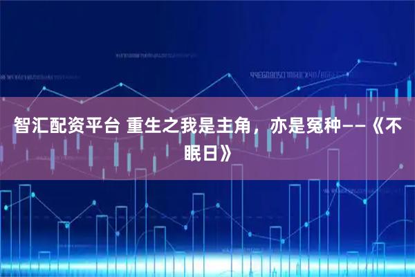 智汇配资平台 重生之我是主角,亦是冤种——《不眠日》