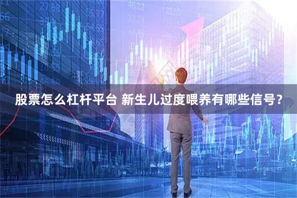 股票怎么杠杆平台 新生儿过度喂养有哪些信号？