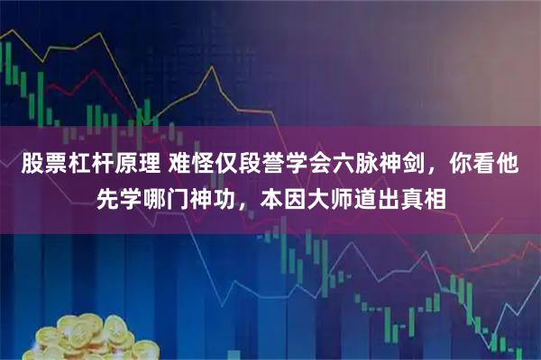 股票杠杆原理 难怪仅段誉学会六脉神剑，你看他先学哪门神功，本因大师道出真相