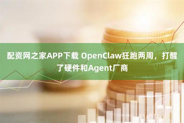 配资网之家APP下载 OpenClaw狂跑两周，打醒了硬件和Agent厂商