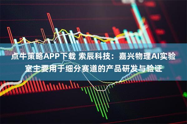 点牛策略APP下载 索辰科技：嘉兴物理AI实验室主要用于细分赛道的产品研发与验证