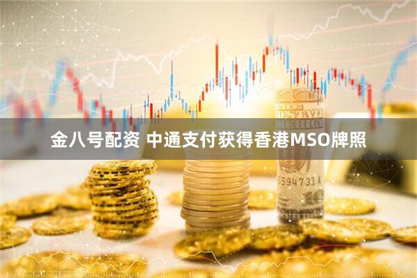 金八号配资 中通支付获得香港MSO牌照