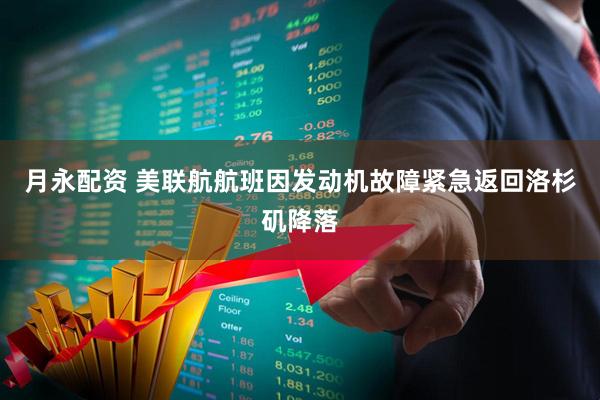 月永配资 美联航航班因发动机故障紧急返回洛杉矶降落