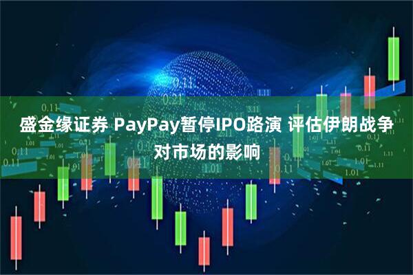盛金缘证券 PayPay暂停IPO路演 评估伊朗战争对市场的影响