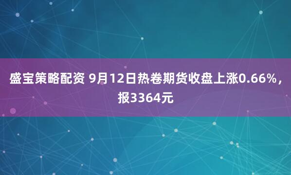 盛宝策略配资 9月12日热卷期货收盘上涨0.66%，报3364元
